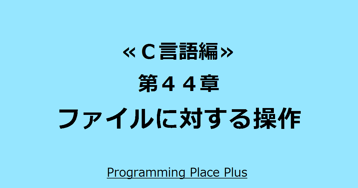 ファイルに対する操作 Programming Place Plus c言語編 第44章 ファイルに対する操作 Programming Place Plus c言語編 第44章