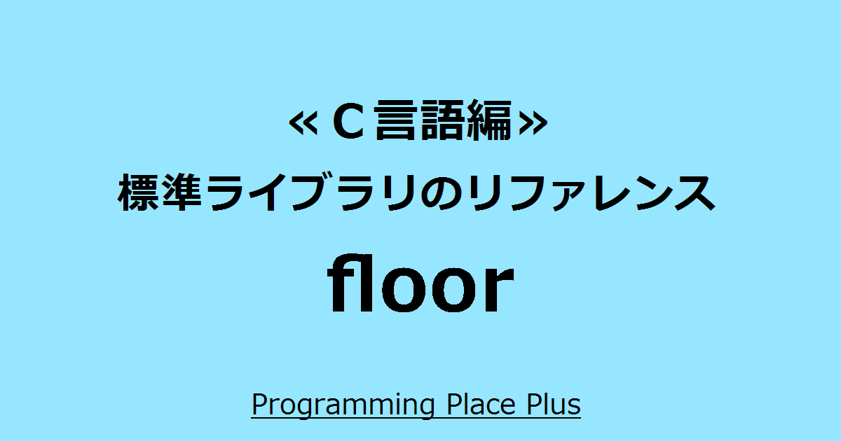 floor | Programming Place Plus C言語編 標準ライブラリのリファレンス