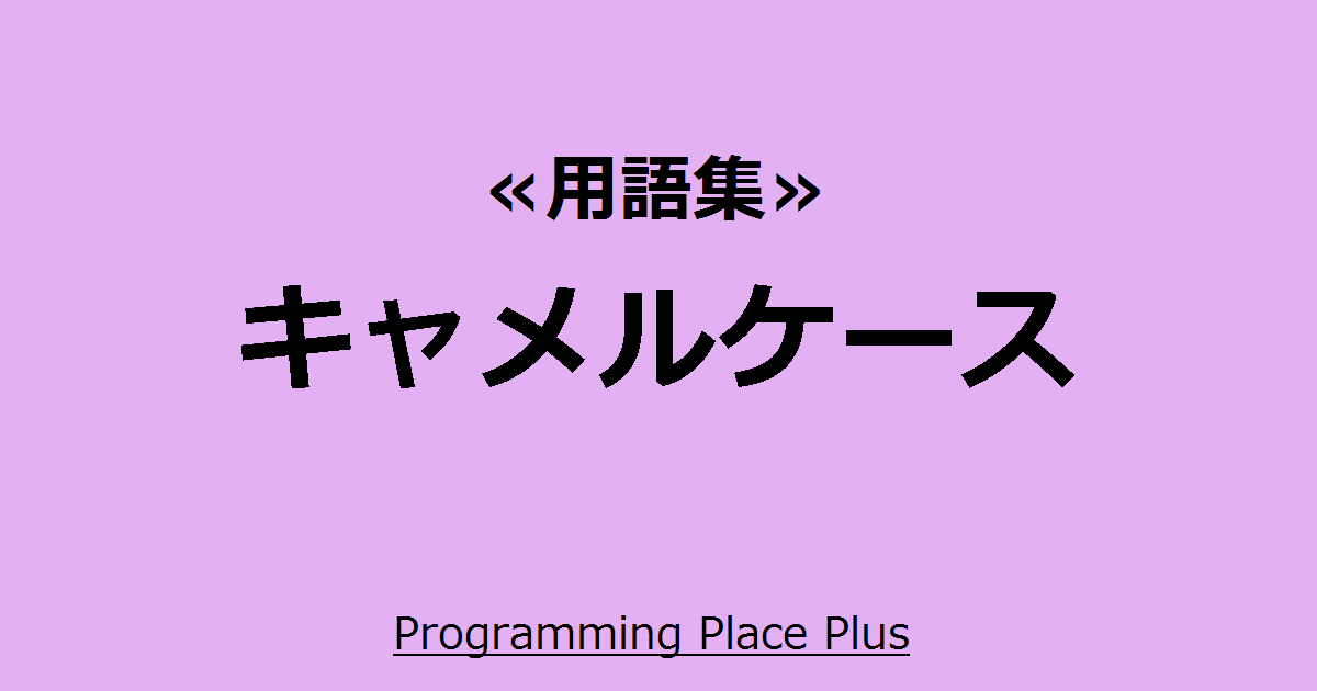キャメルケース | Programming Place Plus 用語集
